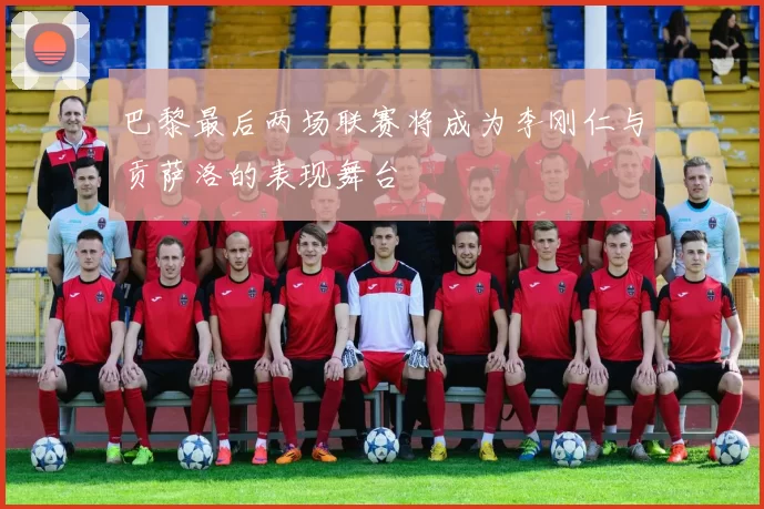 巴黎最后两场联赛将成为李刚仁与贡萨洛的表现舞台