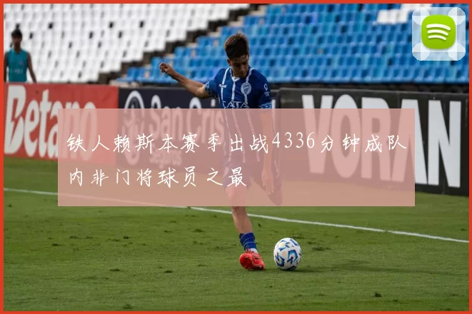 铁人赖斯本赛季出战4336分钟成队内非门将球员之最